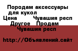 Породам аксессуары для кукол Monster high › Цена ­ 50 - Чувашия респ. Другое » Продам   . Чувашия респ.